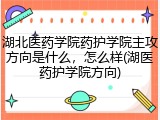 湖北医药学院药护学院主攻方向是什么，怎么样(湖医药护学院方向)