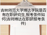 吉林师范大学博达学院是否有在职研究生,报考条件如何(吉师博达在职研报考条件)