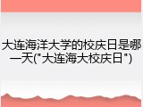 大连海洋大学的校庆日是哪一天("大连海大校庆日")