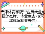 天津体育学院毕业后就业前景怎么样，毕业生去向(天津体院就业去向)