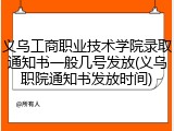 义乌工商职业技术学院录取通知书一般几号发放(义乌职院通知书发放时间)