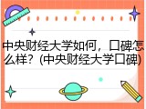 中央财经大学如何，口碑怎么样？(中央财经大学口碑)