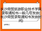 长沙商贸旅游职业技术学院录取通知书一般几号发放(长沙商贸录取通知书发放时间)