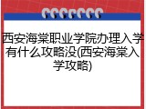 西安海棠职业学院办理入学有什么攻略没(西安海棠入学攻略)