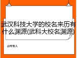 武汉科技大学的校名来历有什么渊源(武科大校名渊源)