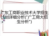 广东工商职业技术大学招生计划详细分析("广工商大招生分析")