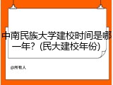 中南民族大学建校时间是哪一年？(民大建校年份)