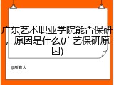 广东艺术职业学院能否保研，原因是什么(广艺保研原因)