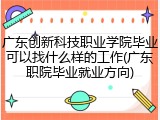 广东创新科技职业学院毕业可以找什么样的工作(广东职院毕业就业方向)