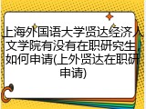 上海外国语大学贤达经济人文学院有没有在职研究生，如何申请(上外贤达在职研申请)