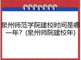 泉州师范学院建校时间是哪一年？(泉州师院建校年)