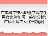 广东科学技术职业学院学生男女比例如何，趋势分析(广科职院男女比例趋势)