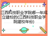 江西科技职业学院哪一年成立建校的(江西科技职业学院建校年份)