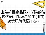 山东药品食品职业学院的院校代码和邮编是多少(山东药食职院代码邮编)