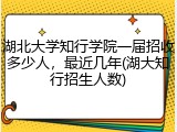 湖北大学知行学院一届招收多少人，最近几年(湖大知行招生人数)