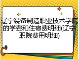 辽宁装备制造职业技术学院的学费和住宿费明细(辽宁职院费用明细)