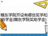 赣东学院开设有哪些奖学和助学金(赣东学院奖助学金)