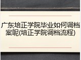 广东培正学院毕业如何调档案呢(培正学院调档流程)