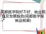 成都医学院好不好，就业现状及发展趋势(成都医学院就业前景)