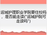 运城护理职业学院要住校吗，是否能走读("运城护院可走读吗")