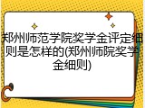 郑州师范学院奖学金评定细则是怎样的(郑州师院奖学金细则)