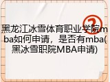 黑龙江冰雪体育职业学院mba如何申请，是否有mba(黑冰雪职院MBA申请)