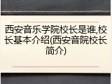 西安音乐学院校长是谁,校长基本介绍(西安音院校长简介)
