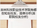吉林科技职业技术学院有哪些知名校友，简单分析(吉职院校友分析)