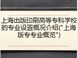 上海出版印刷高等专科学校的专业设置概况介绍("上海版专专业概览")
