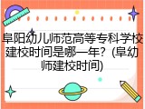 阜阳幼儿师范高等专科学校建校时间是哪一年？(阜幼师建校时间)