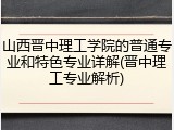 山西晋中理工学院的普通专业和特色专业详解(晋中理工专业解析)