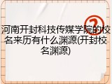 河南开封科技传媒学院的校名来历有什么渊源(开封校名渊源)