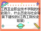 江西工业职业技术学院的校史简介，什么历史与社会背景下建校的(江西工院校史背景)
