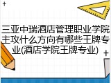 三亚中瑞酒店管理职业学院主攻什么方向有哪些王牌专业(酒店学院王牌专业)