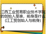 江西工业贸易职业技术学院的创始人是谁，前身是什么(江工贸创始人与前身)