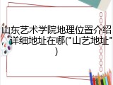 山东艺术学院地理位置介绍，详细地址在哪("山艺地址")