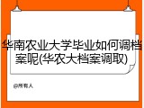 华南农业大学毕业如何调档案呢(华农大档案调取)