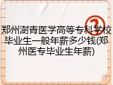 郑州澍青医学高等专科学校毕业生一般年薪多少钱(郑州医专毕业生年薪)