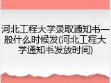 河北工程大学录取通知书一般什么时候发(河北工程大学通知书发放时间)
