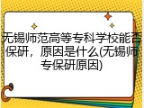 无锡师范高等专科学校能否保研，原因是什么(无锡师专保研原因)
