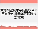 黄冈职业技术学院的校名来历有什么渊源(黄冈职院校名渊源)