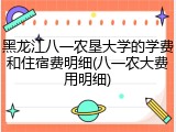 黑龙江八一农垦大学的学费和住宿费明细(八一农大费用明细)