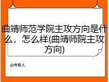 曲靖师范学院主攻方向是什么，怎么样(曲靖师院主攻方向)