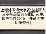 上海外国语大学贤达经济人文学院是否有在职研究生,报考条件如何(上外贤达在职研条件)