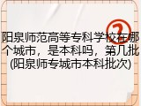 阳泉师范高等专科学校在哪个城市，是本科吗，第几批(阳泉师专城市本科批次)