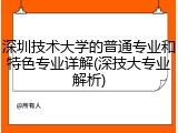 深圳技术大学的普通专业和特色专业详解(深技大专业解析)