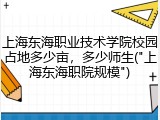 上海东海职业技术学院校园占地多少亩，多少师生("上海东海职院规模")