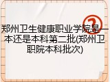 郑州卫生健康职业学院是一本还是本科第二批(郑州卫职院本科批次)