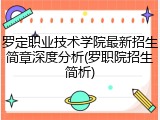 罗定职业技术学院最新招生简章深度分析(罗职院招生简析)