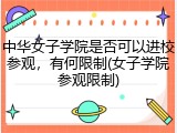 中华女子学院是否可以进校参观，有何限制(女子学院参观限制)